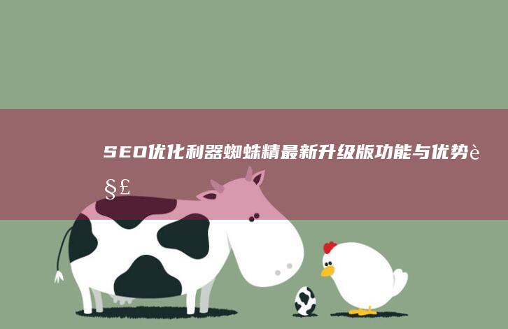 SEO优化利器：蜘蛛精最新升级版功能与优势解析