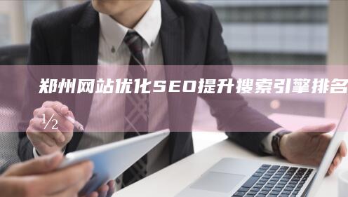 郑州网站优化SEO：提升搜索引擎排名与用户体验策略